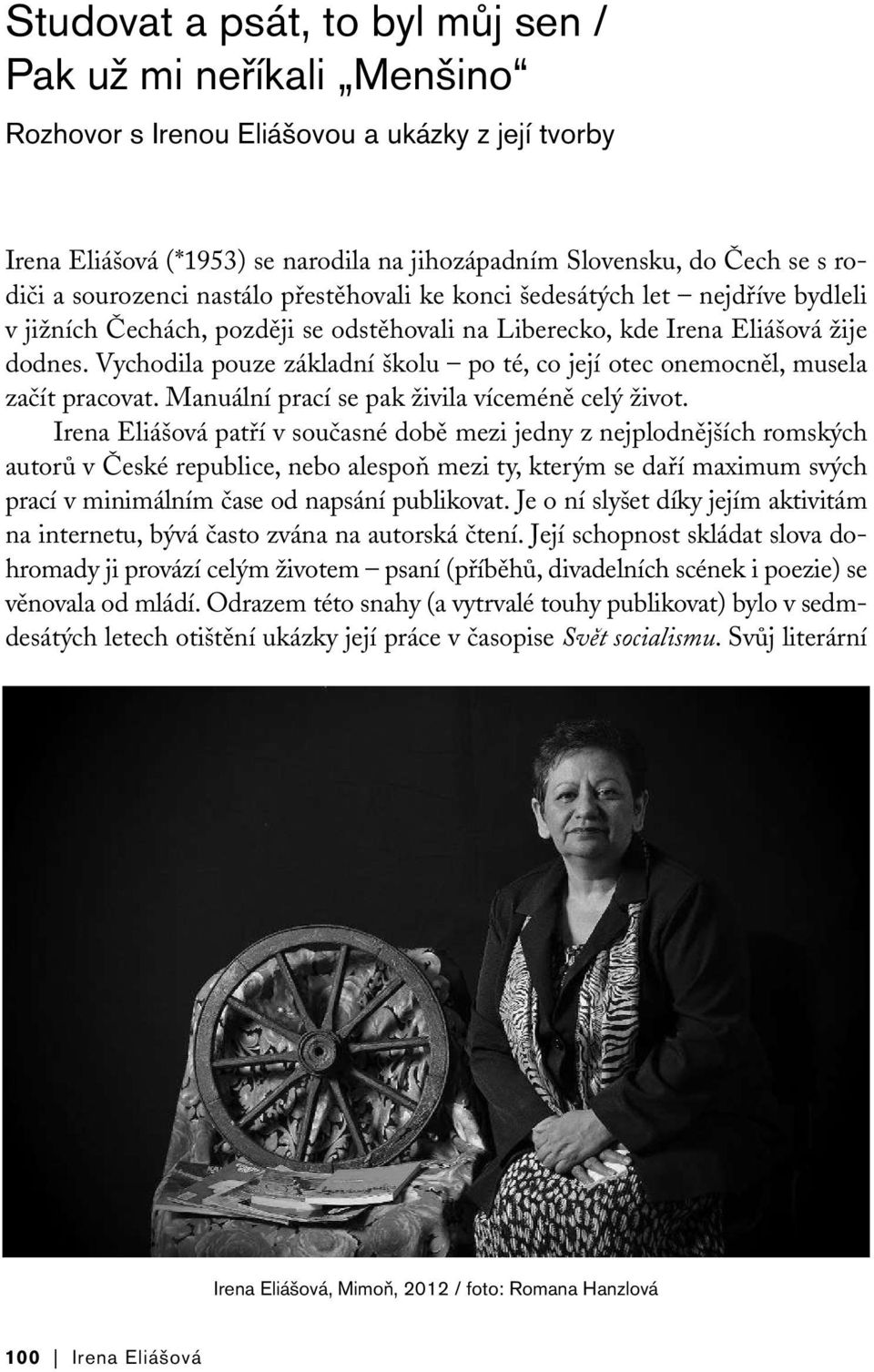 Vychodila pouze základní školu po té, co její otec onemocněl, musela začít pracovat. Manuální prací se pak živila víceméně celý život.