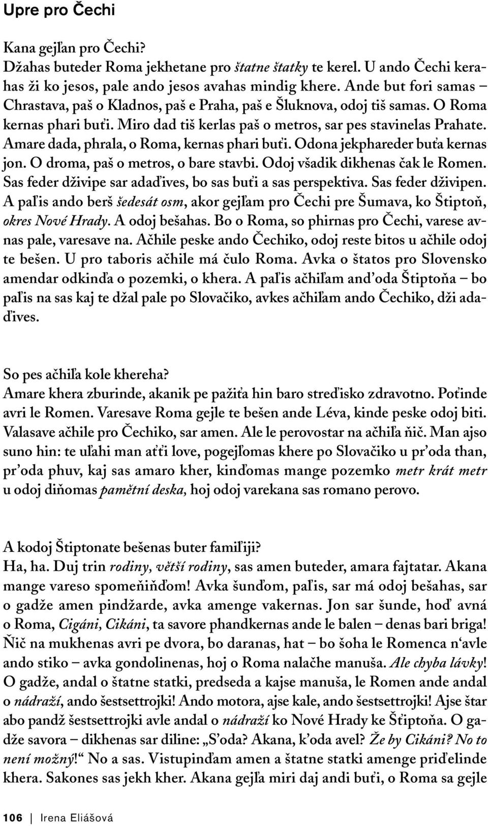 Amare dada, phrala, o Roma, kernas phari buťi. Odona jekphareder buťa kernas jon. O droma, paš o metros, o bare stavbi. Odoj všadik dikhenas čak le Romen.