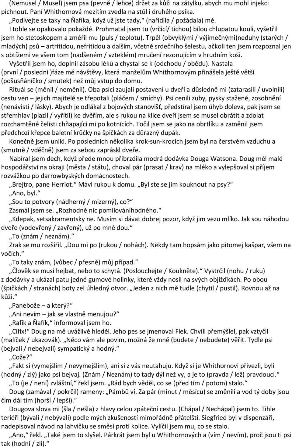 Prohmatal jsem tu (vrčící/ tichou) bílou chlupatou kouli, vyšetřil jsem ho stetoskopem a změřil mu (puls / teplotu).