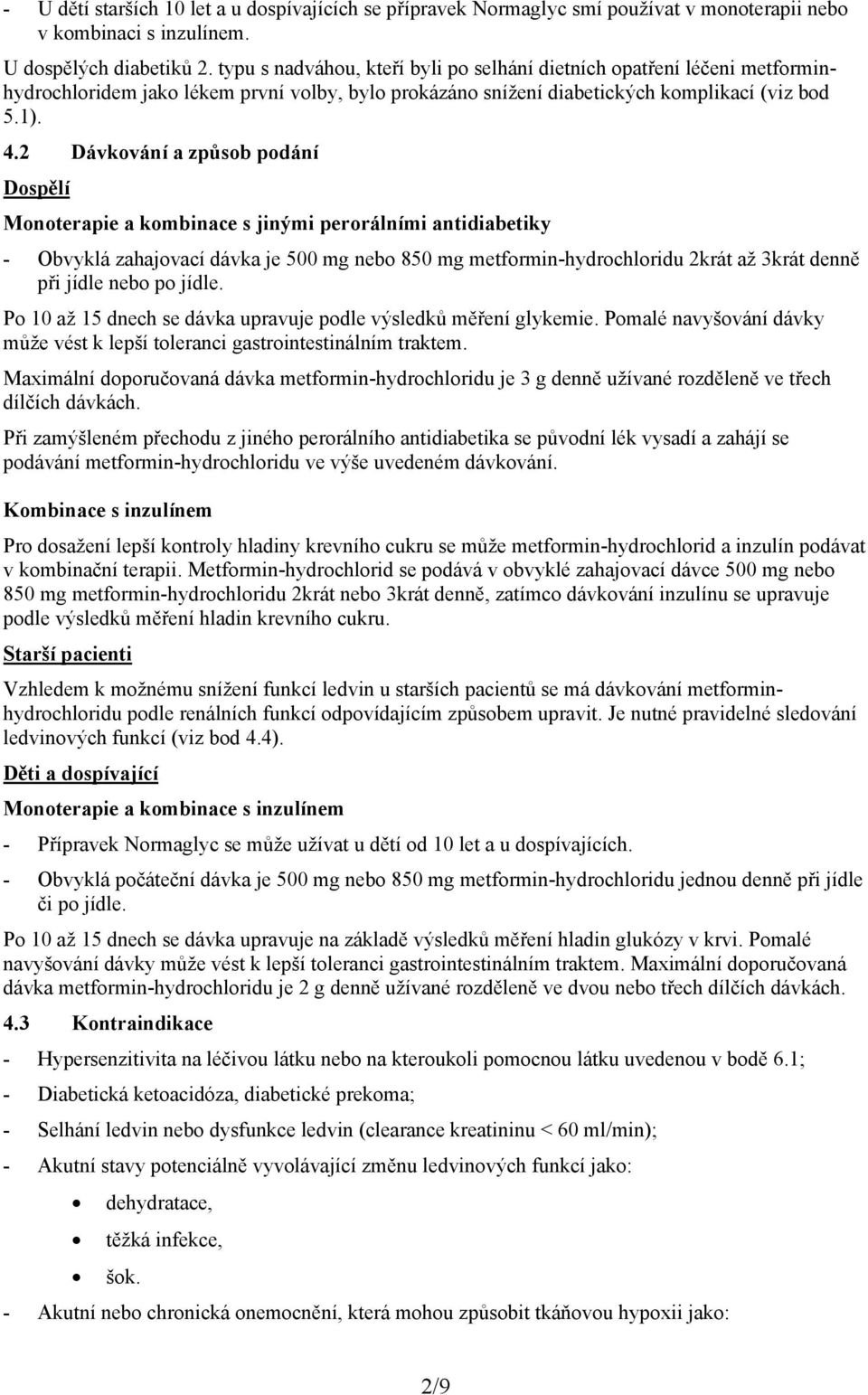 2 Dávkování a způsob podání Dospělí Monoterapie a kombinace s jinými perorálními antidiabetiky - Obvyklá zahajovací dávka je 500 mg nebo 850 mg metformin-hydrochloridu 2krát až 3krát denně při jídle