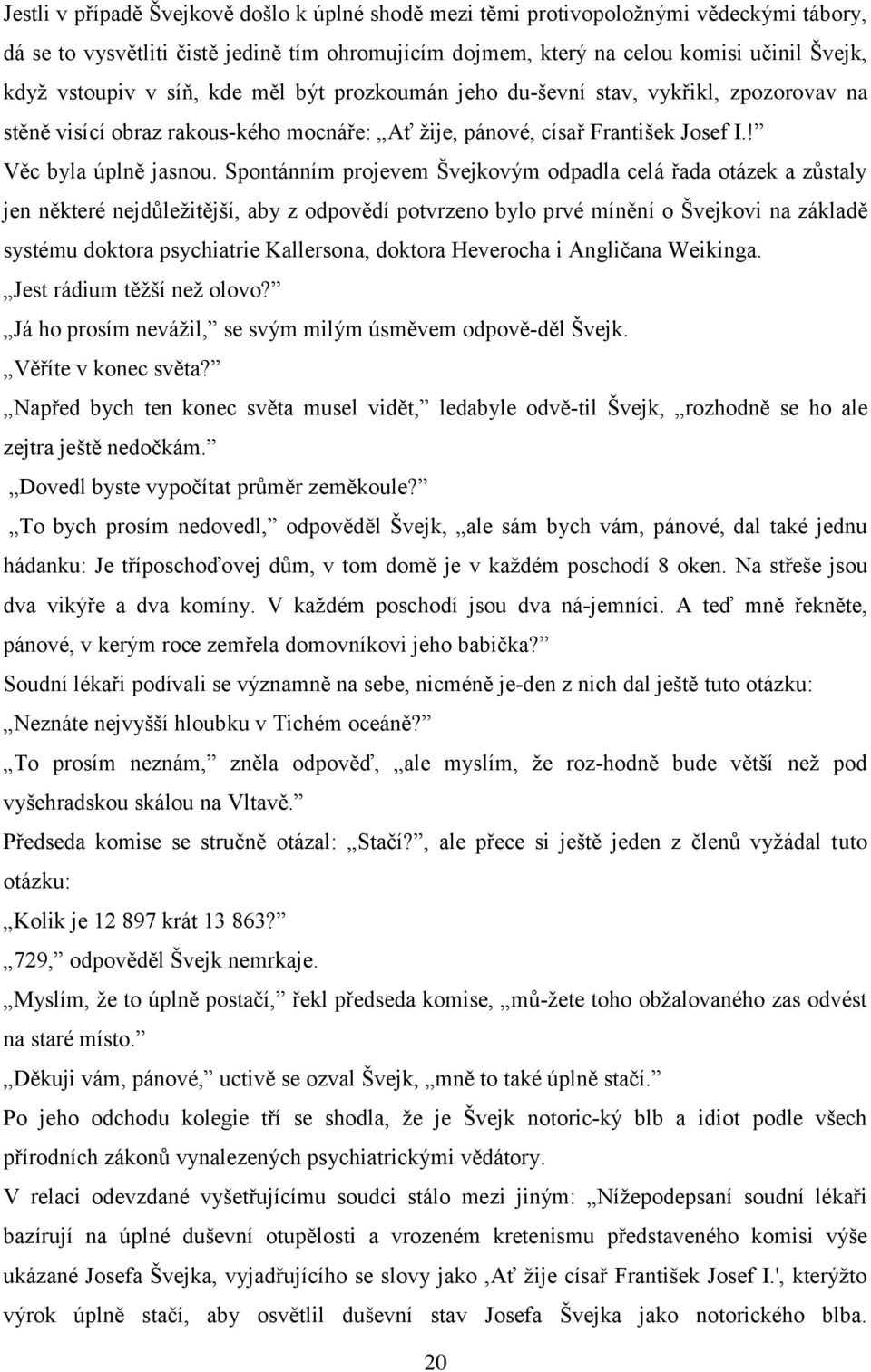 Spontánním projevem Švejkovým odpadla celá řada otázek a zůstaly jen některé nejdůležitější, aby z odpovědí potvrzeno bylo prvé mínění o Švejkovi na základě systému doktora psychiatrie Kallersona,