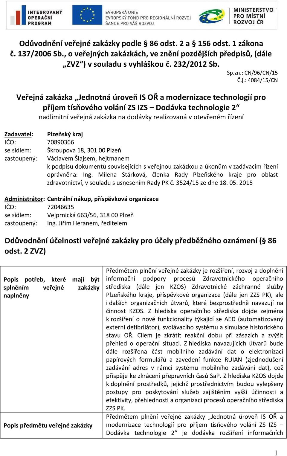 řízení Zadavatel: Plzeňský kraj IČO: 70890366 se sídlem: Škroupova 18, 301 00 Plzeň zastoupený: Václavem Šlajsem, hejtmanem k podpisu dokumentů souvisejících s veřejnou zakázkou a úkonům v zadávacím