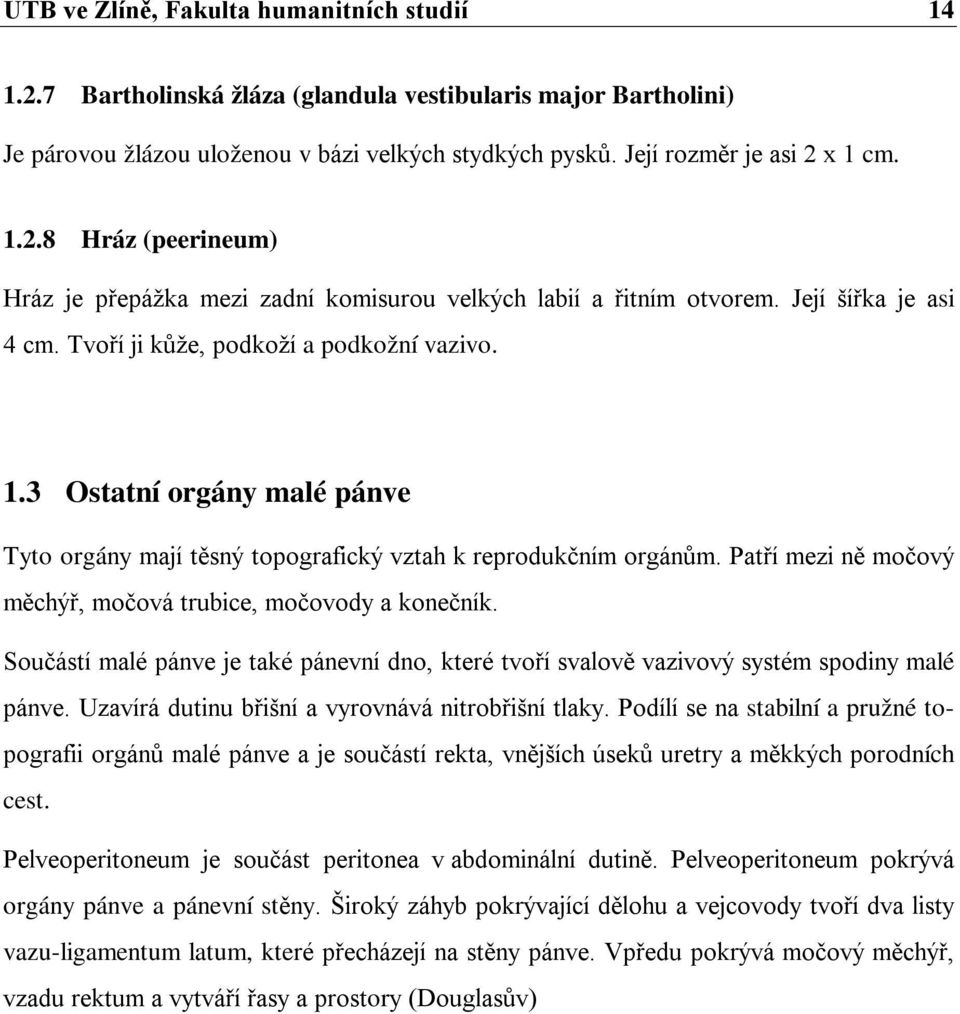 Patří mezi ně močový měchýř, močová trubice, močovody a konečník. Součástí malé pánve je také pánevní dno, které tvoří svalově vazivový systém spodiny malé pánve.