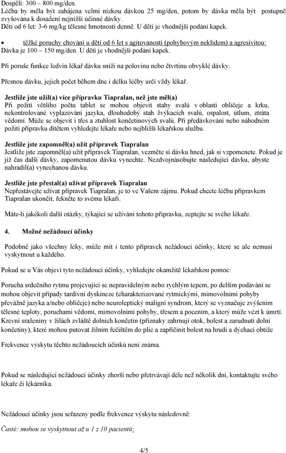 U dětí je vhodnější podání kapek. Při poruše funkce ledvin lékař dávku sníží na polovinu nebo čtvrtinu obvyklé dávky. Přesnou dávku, jejich počet během dne i délku léčby určí vždy lékař.