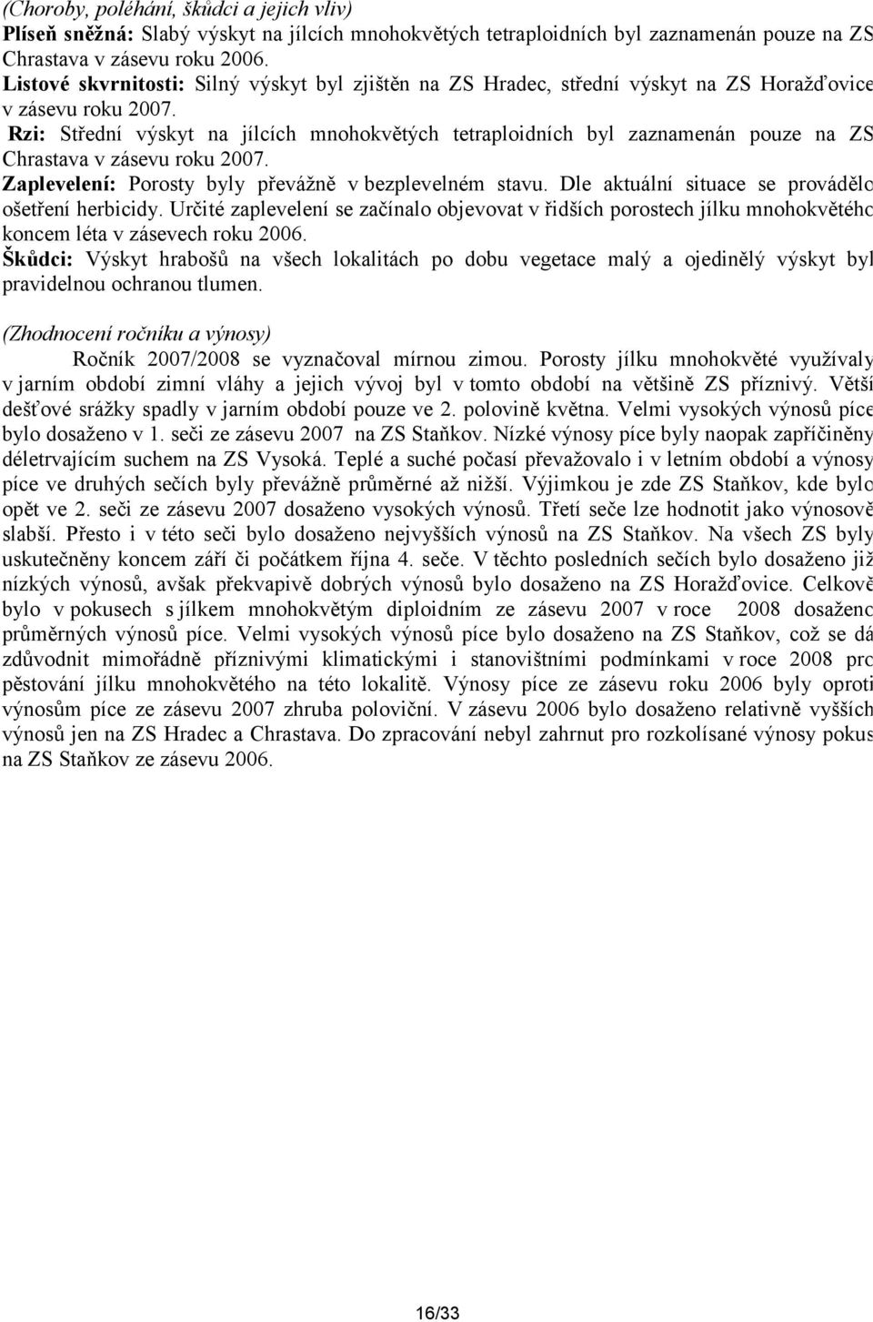 Rzi: Střední výskyt na jílcích mnohokvětých tetraploidních byl zaznamenán pouze na ZS Chrastava v zásevu roku 2007. Zaplevelení: Porosty byly převážně v bezplevelném stavu.
