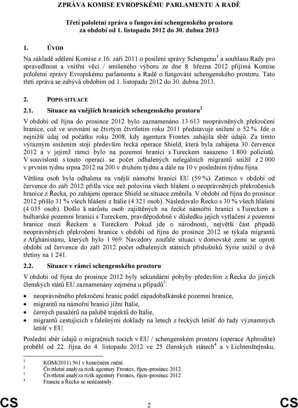 března 2012 přijímá Komise pololetní zprávy Evropskému parlamentu a Radě o fungování schengenského prostoru. Tato třetí zpráva se zabývá obdobím od 1. listopadu 2012 do 30. dubna 2013. 2. POPIS SITUACE 2.