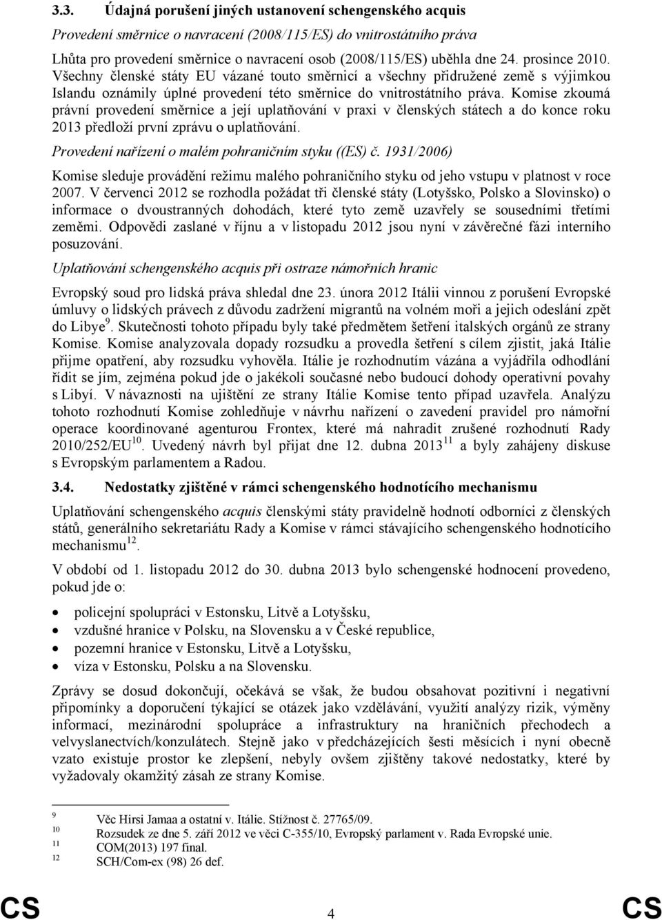 Komise zkoumá právní provedení směrnice a její uplatňování v praxi v členských státech a do konce roku 2013 předloží první zprávu o uplatňování. Provedení nařízení o malém pohraničním styku ((ES) č.