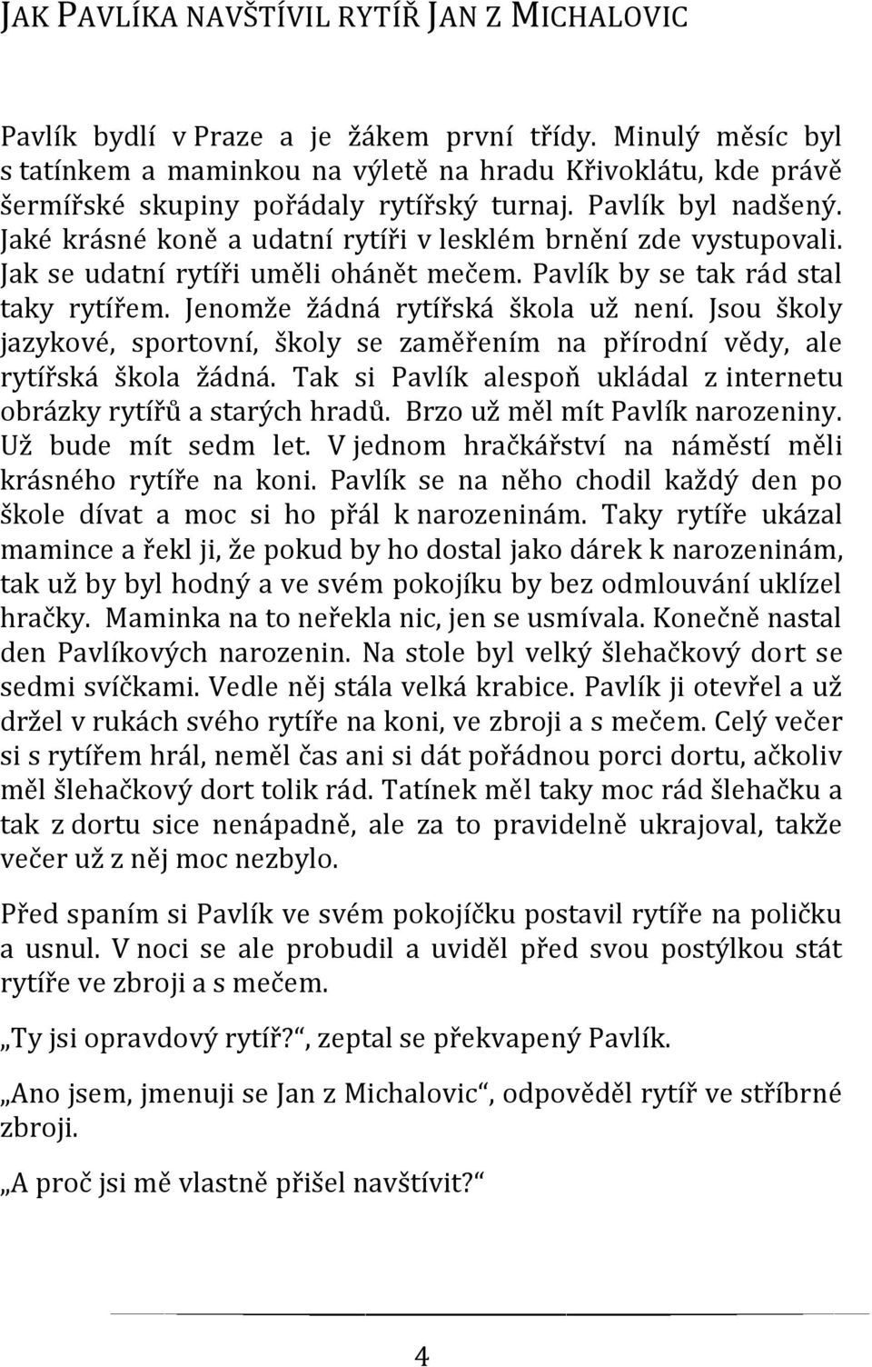 Jaké krásné koně a udatní rytíři v lesklém brnění zde vystupovali. Jak se udatní rytíři uměli ohánět mečem. Pavlík by se tak rád stal taky rytířem. Jenomže žádná rytířská škola už není.