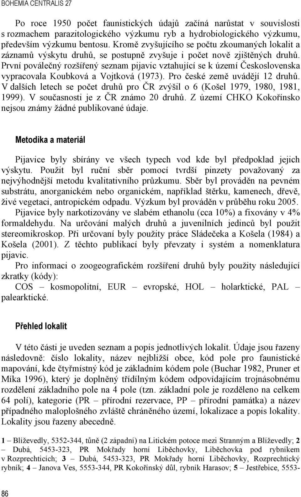 První poválečný rozšířený seznam pijavic vztahující se k území Československa vypracovala Koubková a Vojtková (1973). Pro české země uvádějí 12 druhů.