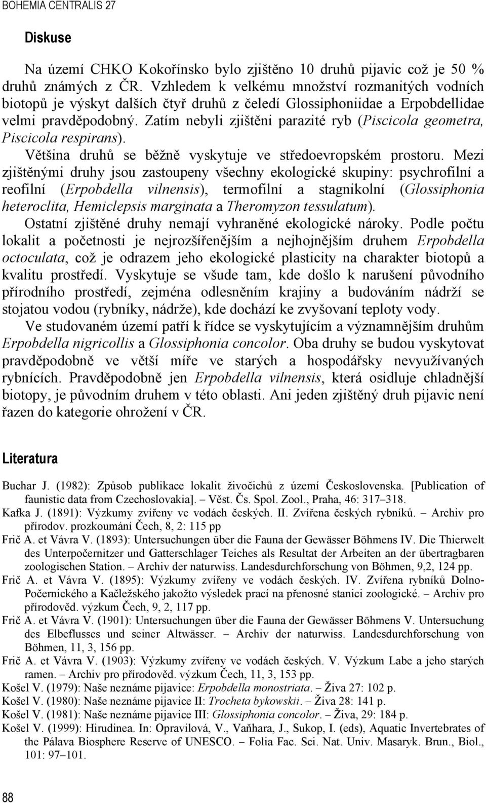 Zatím nebyli zjištěni parazité ryb (Piscicola geometra, Piscicola respirans). Většina druhů se běžně vyskytuje ve středoevropském prostoru.