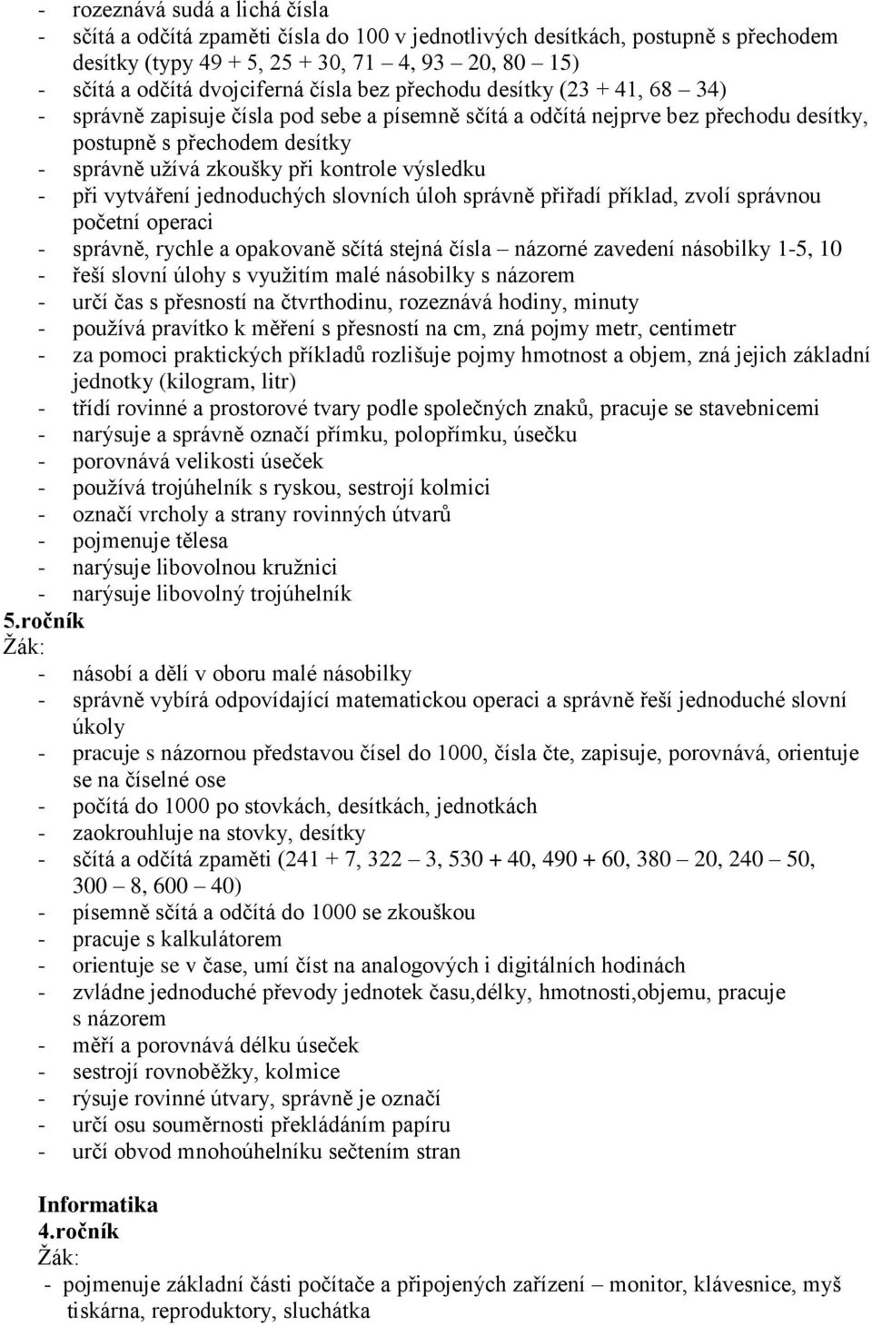 výsledku - při vytváření jednoduchých slovních úloh správně přiřadí příklad, zvolí správnou početní operaci - správně, rychle a opakovaně sčítá stejná čísla názorné zavedení násobilky 1-5, 10 - řeší