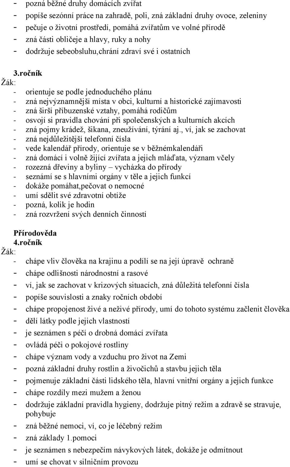 ročník - orientuje se podle jednoduchého plánu - zná nejvýznamnější místa v obci, kulturní a historické zajímavosti - zná širší příbuzenské vztahy, pomáhá rodičům - osvojí si pravidla chování při