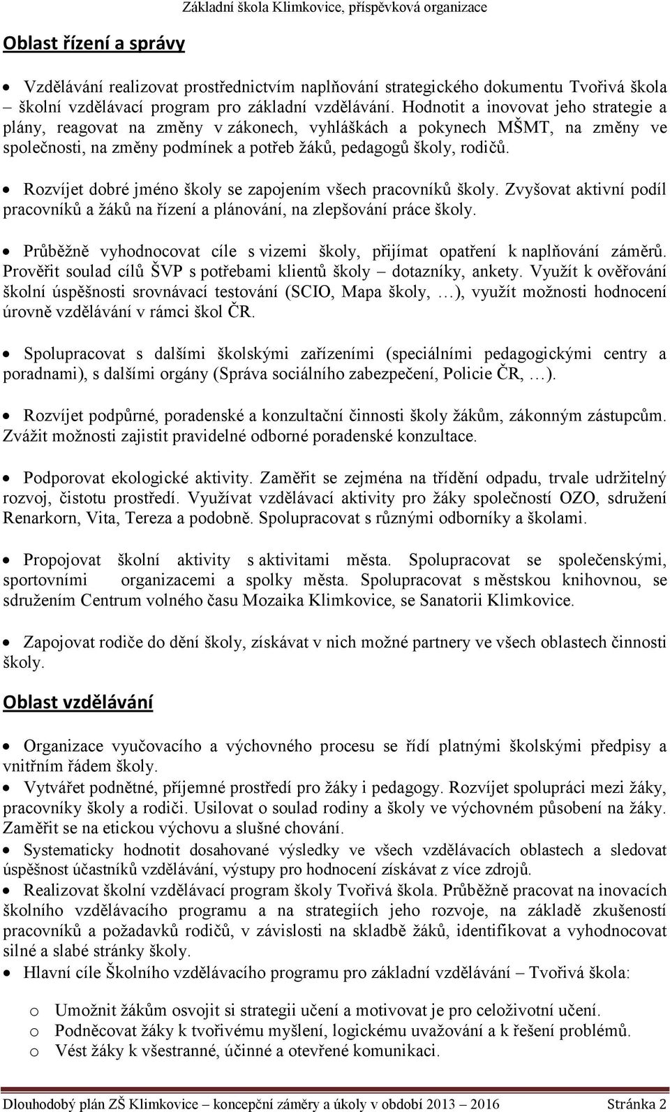 Rozvíjet dobré jméno školy se zapojením všech pracovníků školy. Zvyšovat aktivní podíl pracovníků a žáků na řízení a plánování, na zlepšování práce školy.