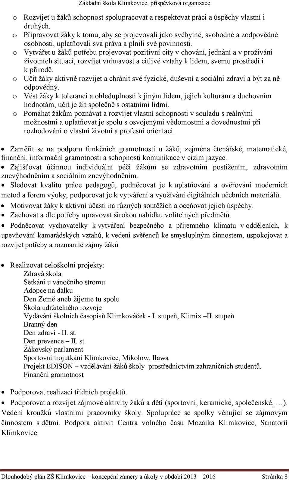 o Vytvářet u žáků potřebu projevovat pozitivní city v chování, jednání a v prožívání životních situací, rozvíjet vnímavost a citlivé vztahy k lidem, svému prostředí i k přírodě.