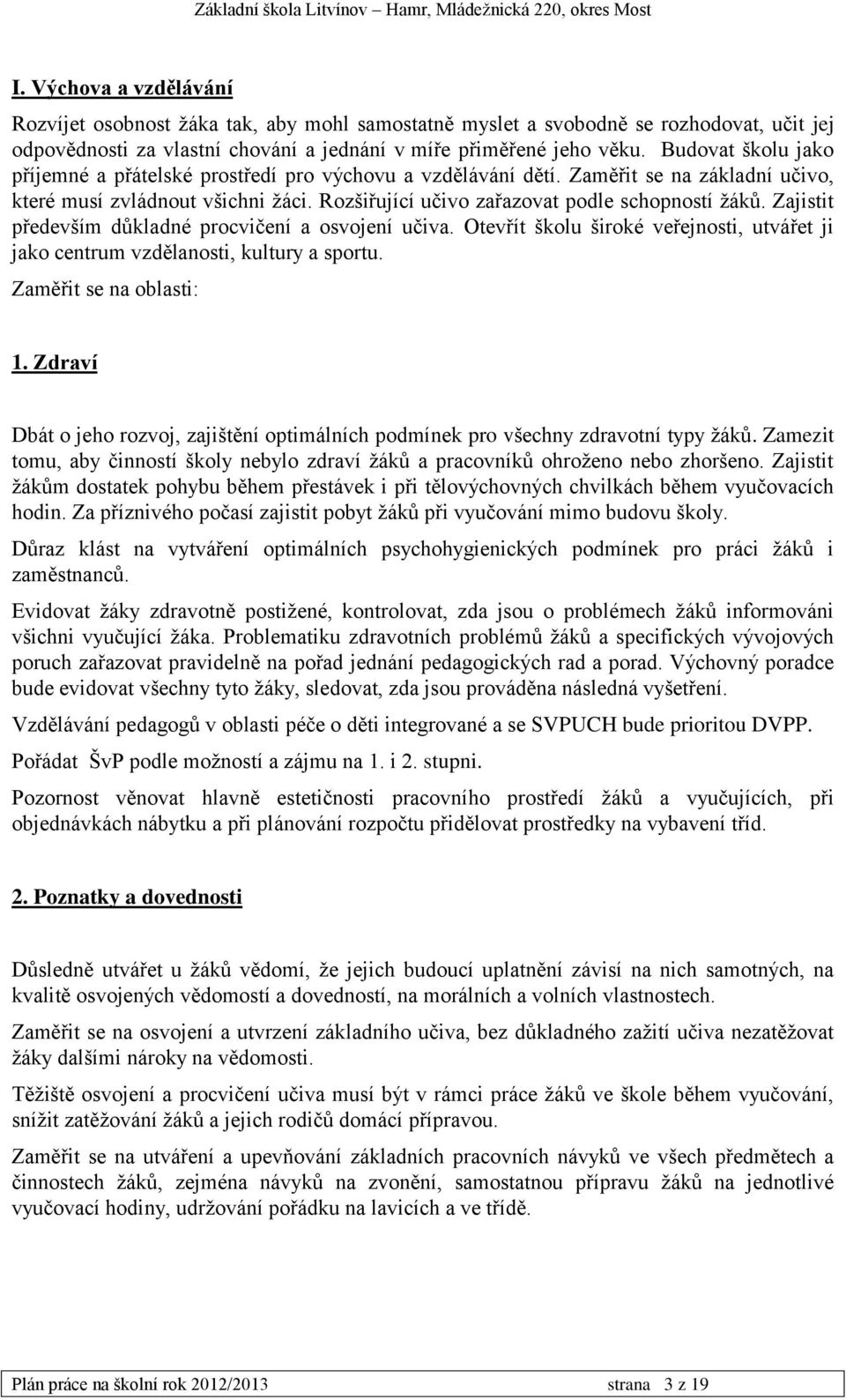 Zajistit především důkladné procvičení a osvojení učiva. Otevřít školu široké veřejnosti, utvářet ji jako centrum vzdělanosti, kultury a sportu. Zaměřit se na oblasti: 1.