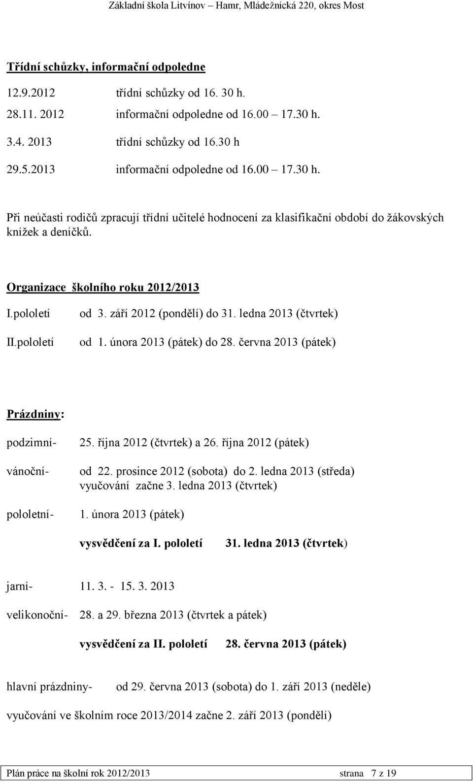 září 2012 (pondělí) do 31. ledna 2013 (čtvrtek) od 1. února 2013 (pátek) do 28. června 2013 (pátek) Prázdniny: podzimní- vánoční- pololetní- 25. října 2012 (čtvrtek) a 26. října 2012 (pátek) od 22.