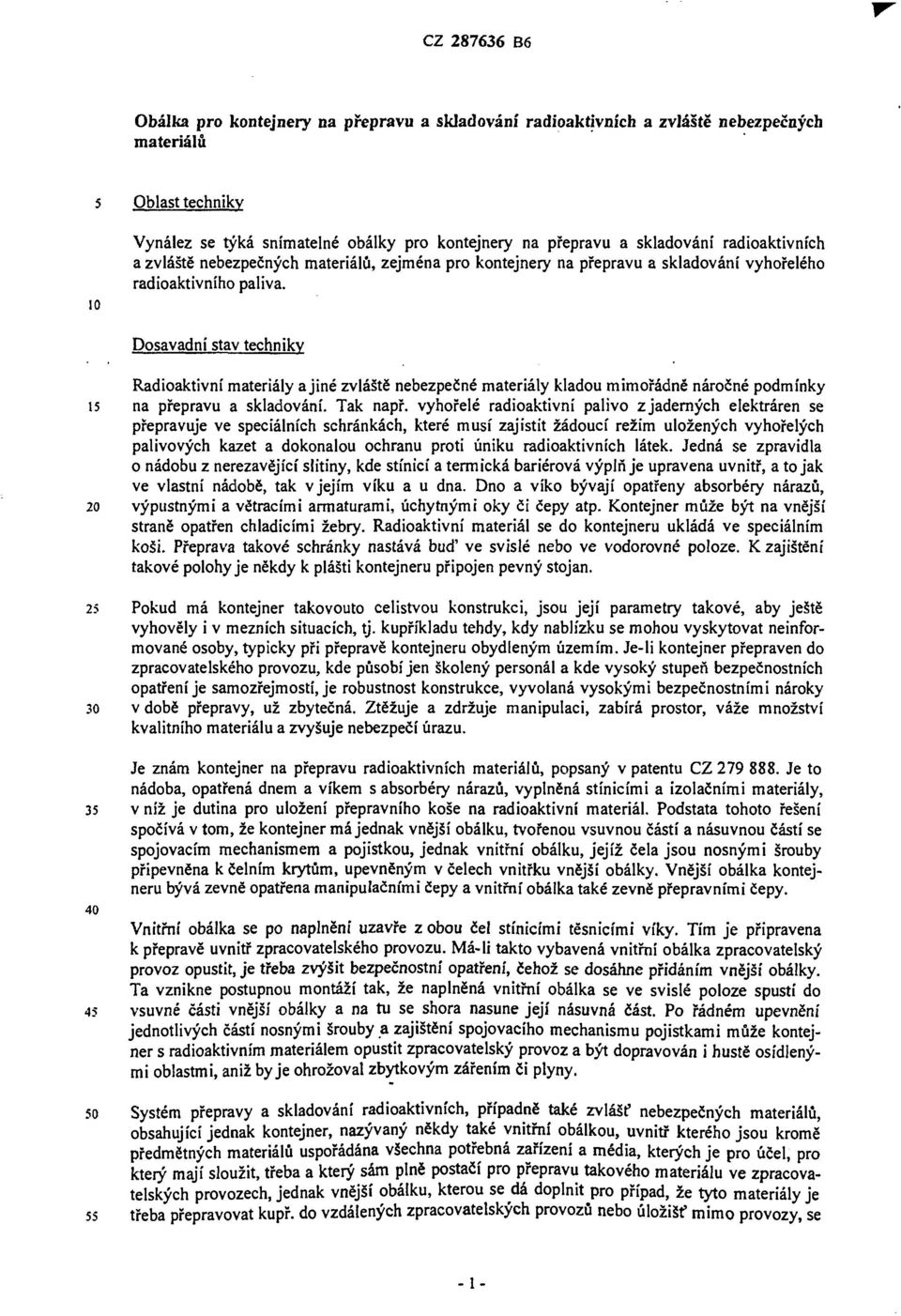 Dosavadní stav techniky Radioaktivní materiály a jiné zvláště nebezpečné materiály kladou mimořádně náročné podmínky 15 na přepravu a skladování. Tak např.