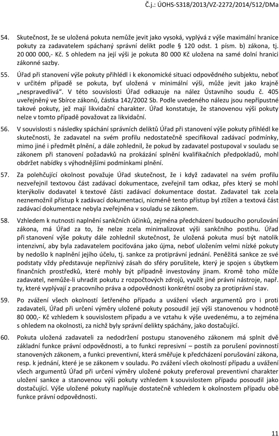 Úřad při stanovení výše pokuty přihlédl i k ekonomické situaci odpovědného subjektu, neboť v určitém případě se pokuta, byť uložená v minimální výši, může jevit jako krajně nespravedlivá.