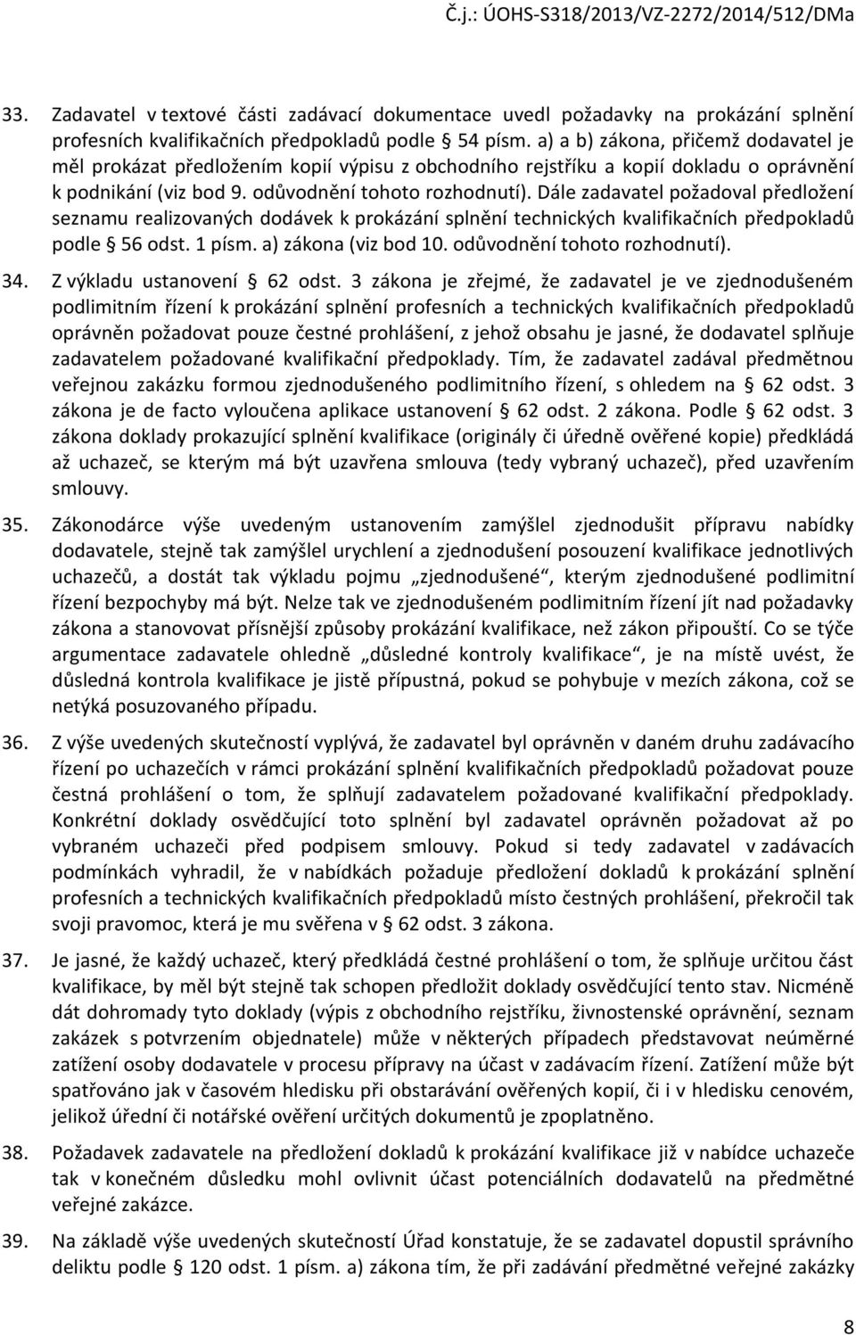 Dále zadavatel požadoval předložení seznamu realizovaných dodávek k prokázání splnění technických kvalifikačních předpokladů podle 56 odst. 1 písm. a) zákona (viz bod 10.