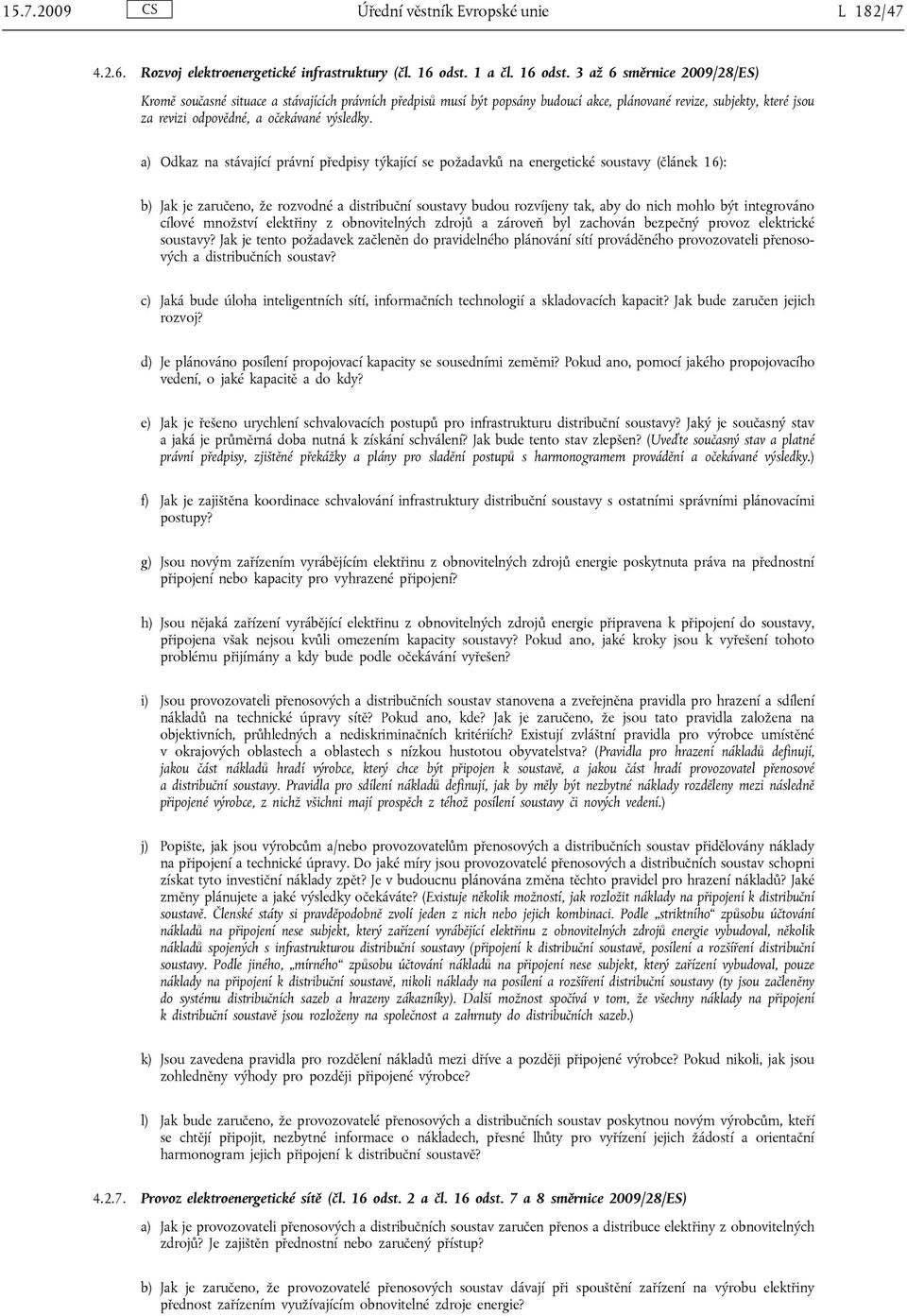 3 až 6 směrnice 2009/28/ES) Kromě současné situace a stávajících právních předpisů musí být popsány budoucí akce, plánované revize, subjekty, které jsou za revizi odpovědné, a očekávané výsledky.