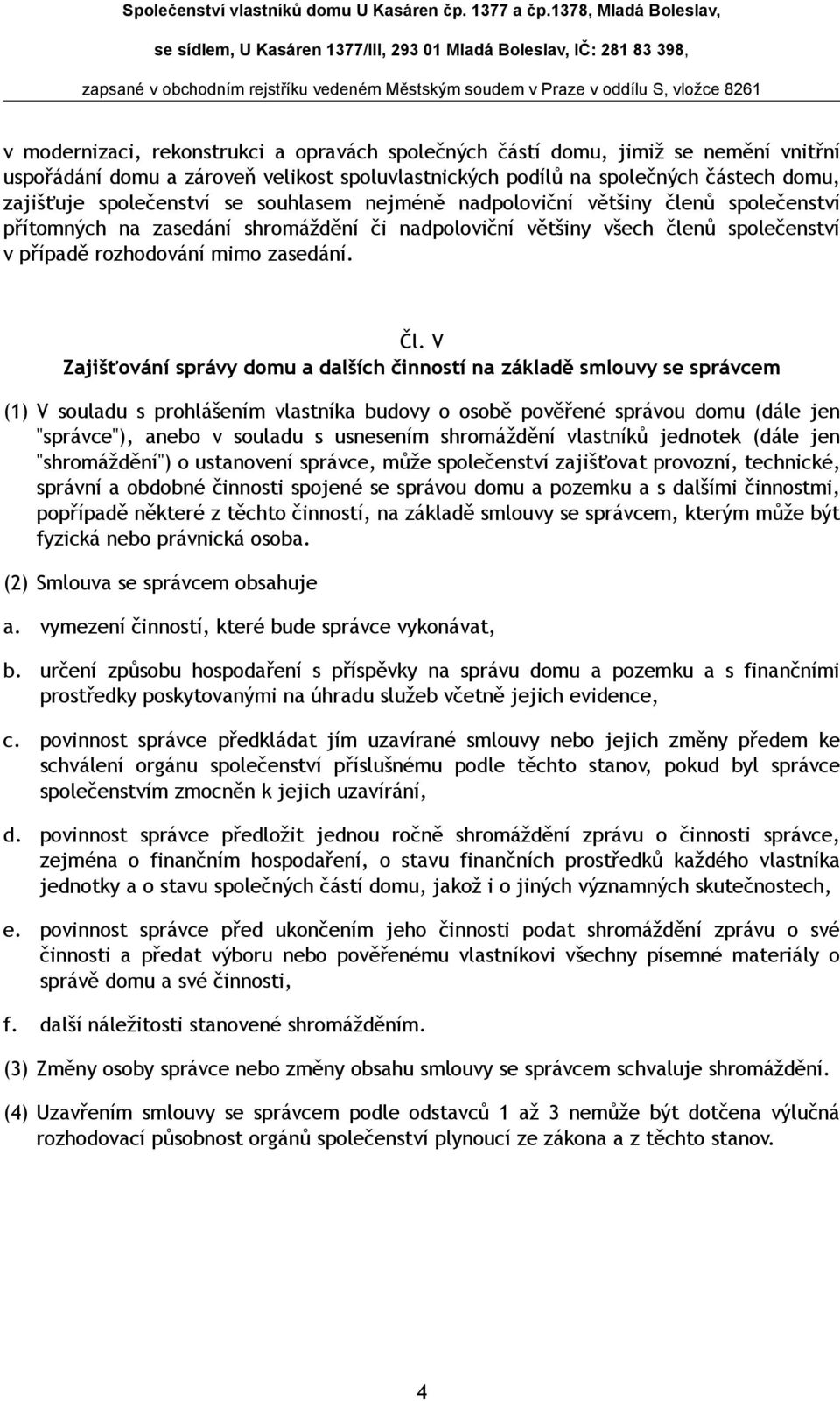 V Zajišťování správy domu a dalších činností na základě smlouvy se správcem (1) V souladu s prohlášením vlastníka budovy o osobě pověřené správou domu (dále jen "správce"), anebo v souladu s