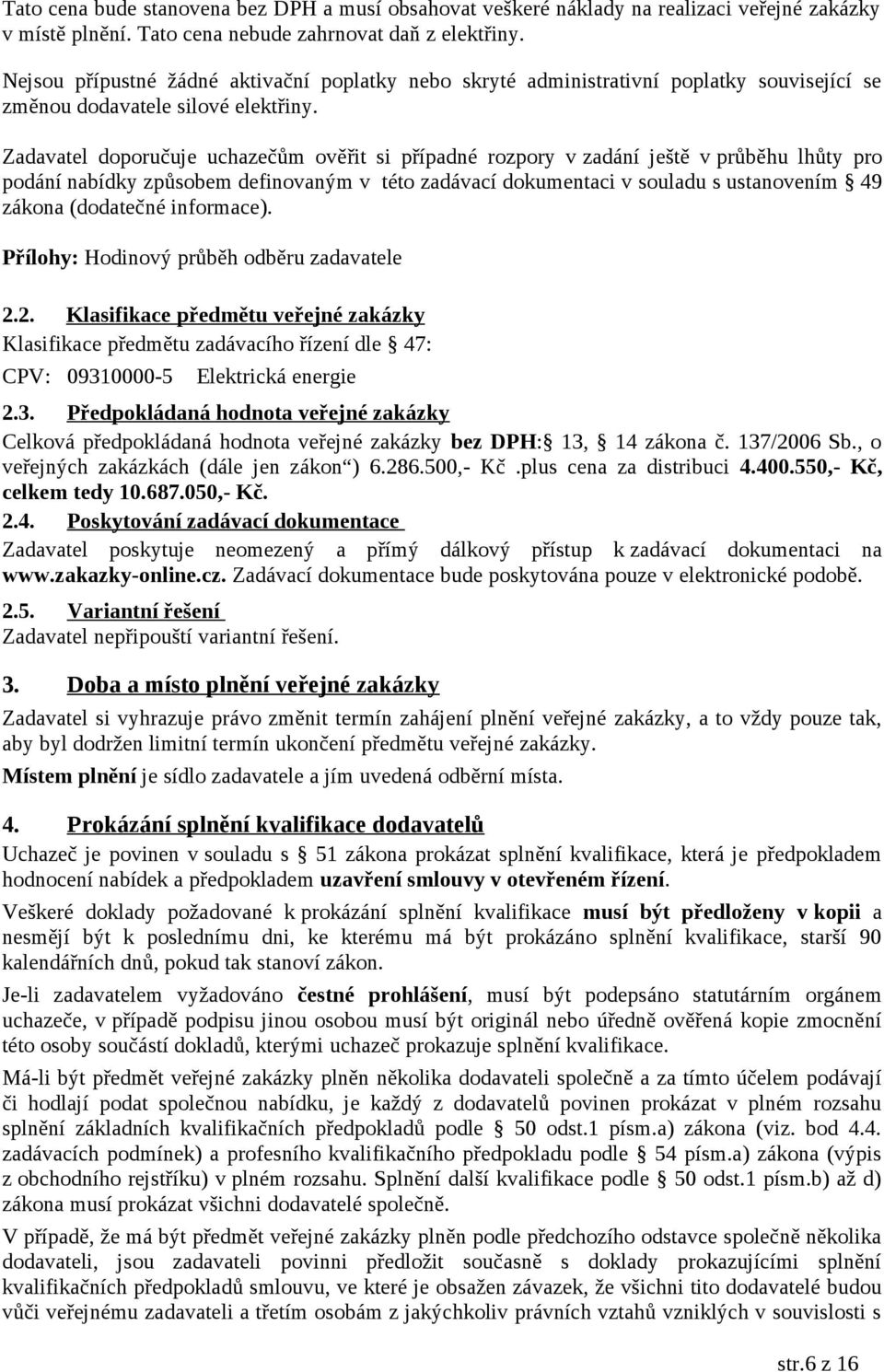 Zadavatel doporučuje uchazečům ověřit si případné rozpory v zadání ještě v průběhu lhůty pro podání nabídky způsobem definovaným v této zadávací dokumentaci v souladu s ustanovením 49 zákona