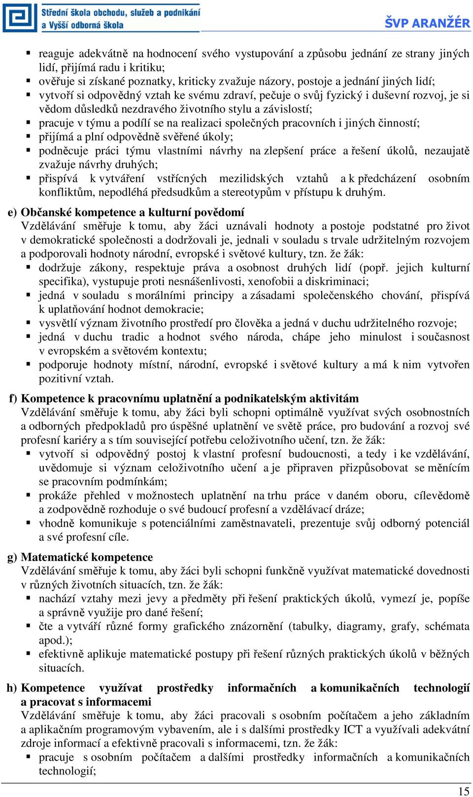 společných pracovních i jiných činností; přijímá a plní odpovědně svěřené úkoly; podněcuje práci týmu vlastními návrhy na zlepšení práce a řešení úkolů, nezaujatě zvažuje návrhy druhých; přispívá k