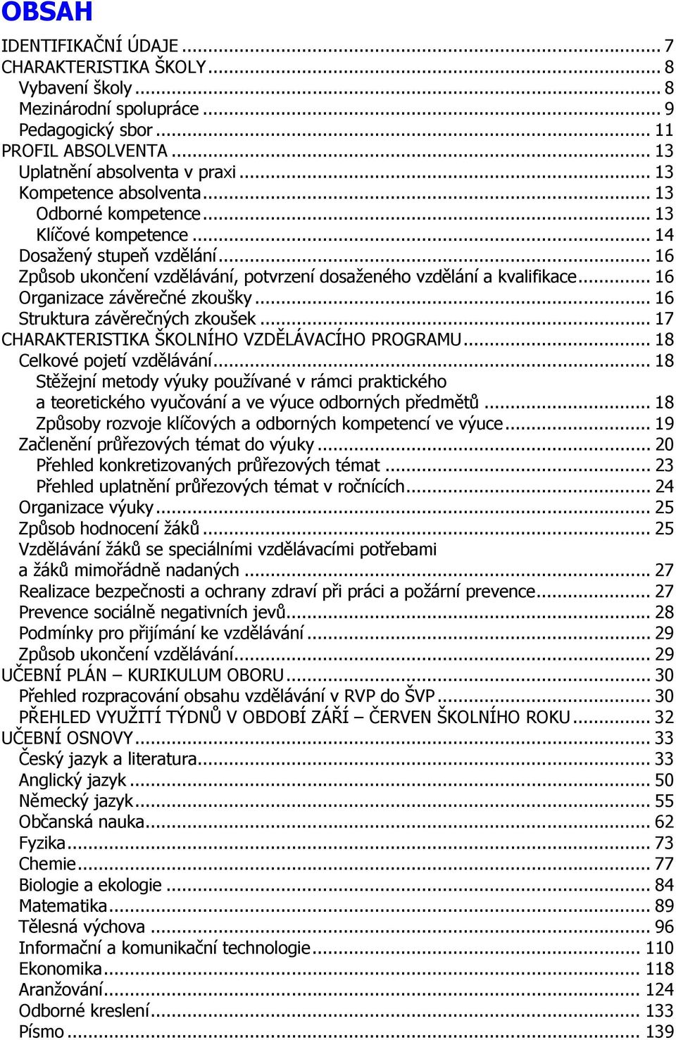 .. 16 Organizace závěrečné zkoušky... 16 Struktura závěrečných zkoušek... 17 CHARAKTERISTIKA ŠKOLNÍHO VZDĚLÁVACÍHO PROGRAMU... 18 Celkové pojetí vzdělávání.