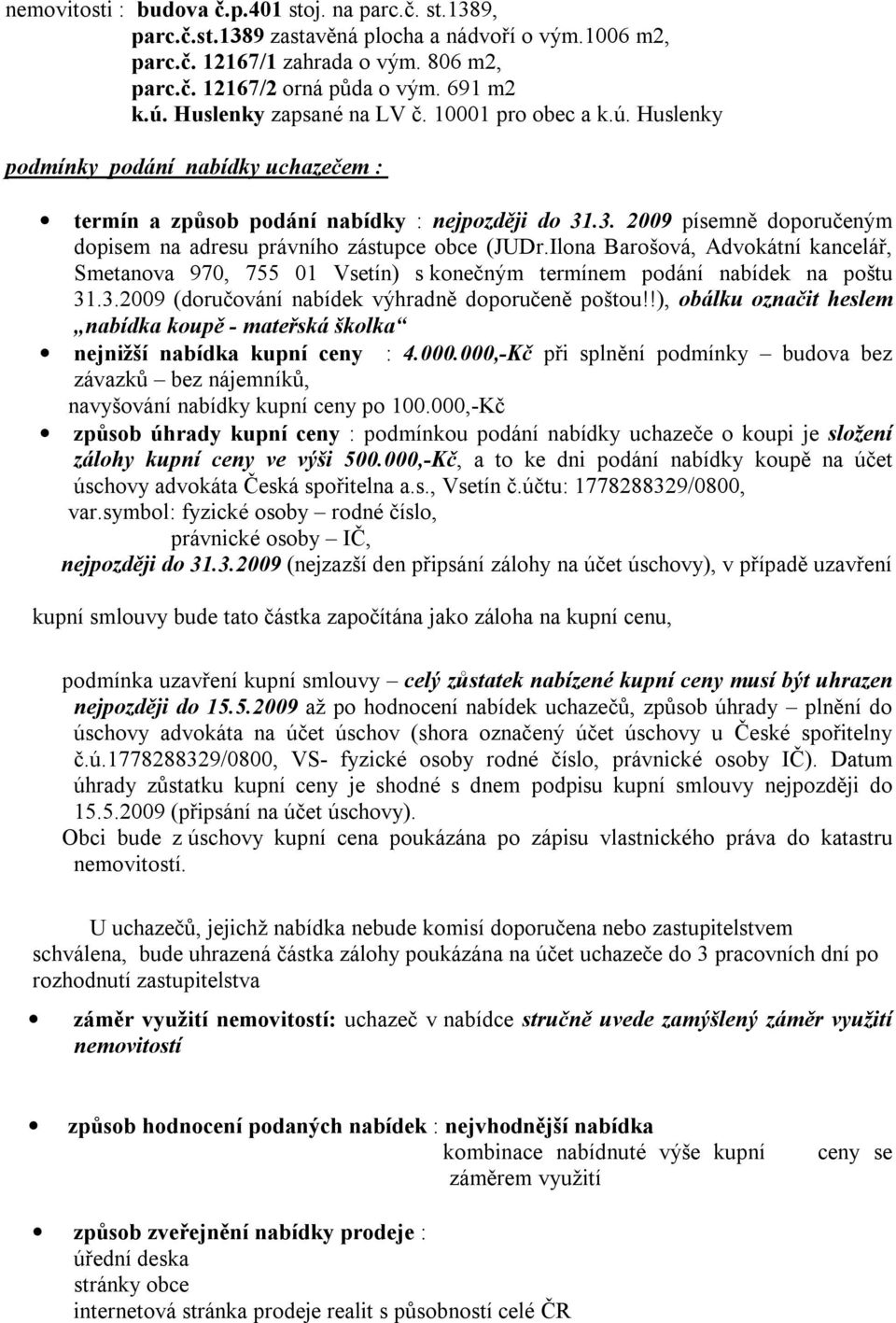 .3. 2009 písemně doporučeným dopisem na adresu právního zástupce obce (JUDr.Ilona Barošová, Advokátní kancelář, Smetanova 970, 755 01 Vsetín) s konečným termínem podání nabídek na poštu 31.3.2009 (doručování nabídek výhradně doporučeně poštou!