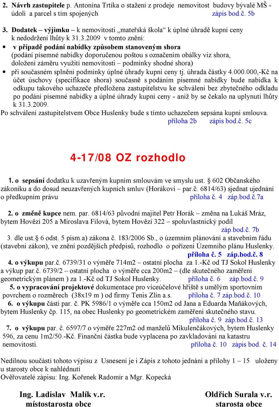 .3.2009 v tomto znění: v případě podání nabídky způsobem stanoveným shora (podání písemné nabídky doporučenou poštou s označením obálky viz shora, doložení záměru využití nemovitosti podmínky shodné