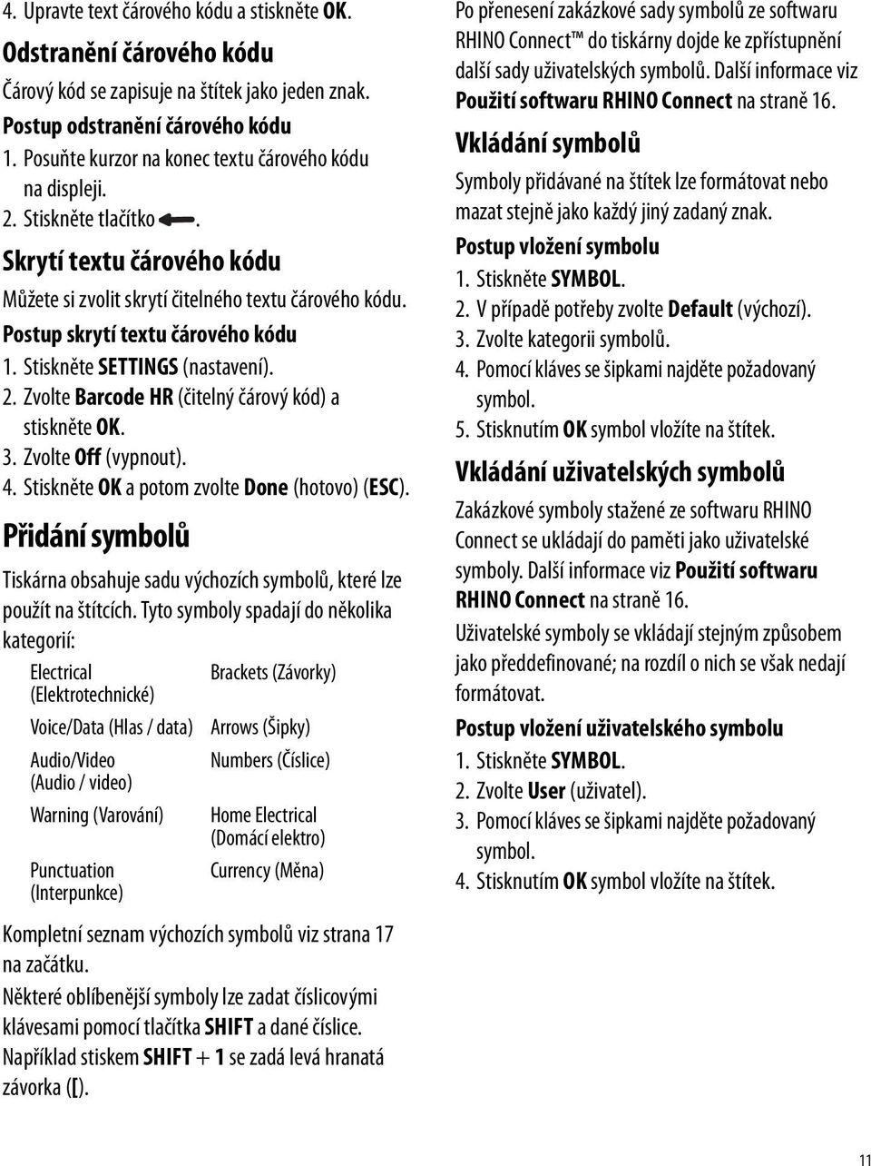 Stiskněte SETTINGS (nastavení). 2. Zvolte Barcode HR (čitelný čárový kód) a stiskněte OK. 3. Zvolte Off (vypnout). 4. Stiskněte OK a potom zvolte Done (hotovo) (ESC).