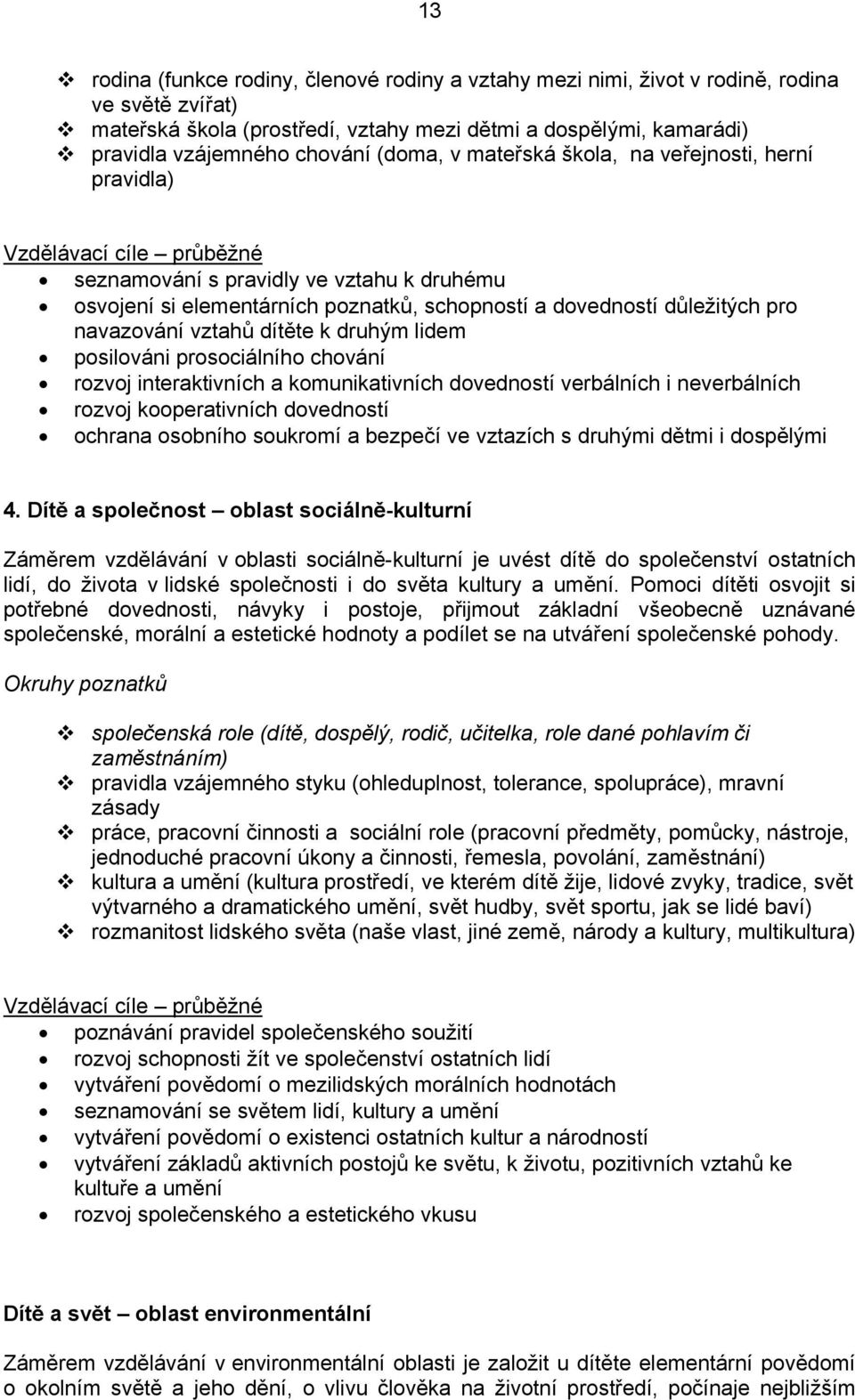 navazování vztahů dítěte k druhým lidem posilováni prosociálního chování rozvoj interaktivních a komunikativních dovedností verbálních i neverbálních rozvoj kooperativních dovedností ochrana osobního