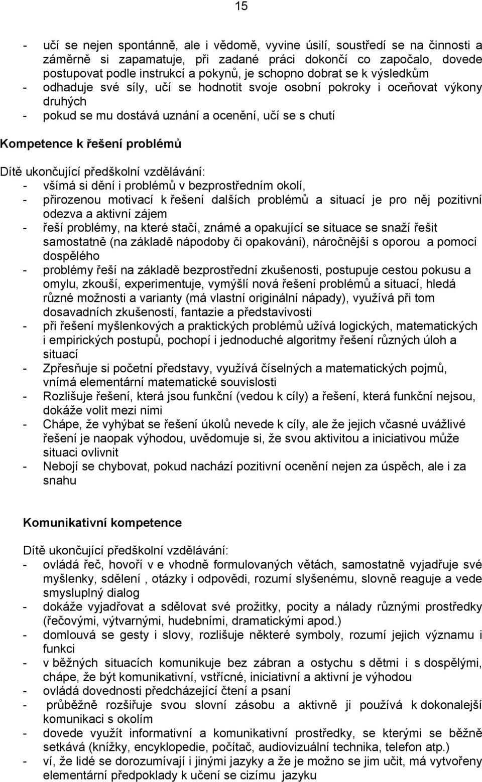 ukončující předškolní vzdělávání: - všímá si dění i problémů v bezprostředním okolí, - přirozenou motivací k řešení dalších problémů a situací je pro něj pozitivní odezva a aktivní zájem - řeší