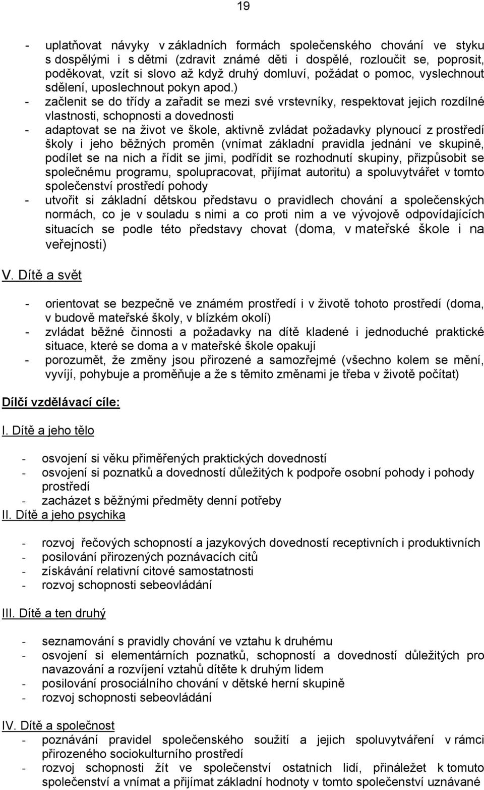 ) - začlenit se do třídy a zařadit se mezi své vrstevníky, respektovat jejich rozdílné vlastnosti, schopnosti a dovednosti - adaptovat se na život ve škole, aktivně zvládat požadavky plynoucí z