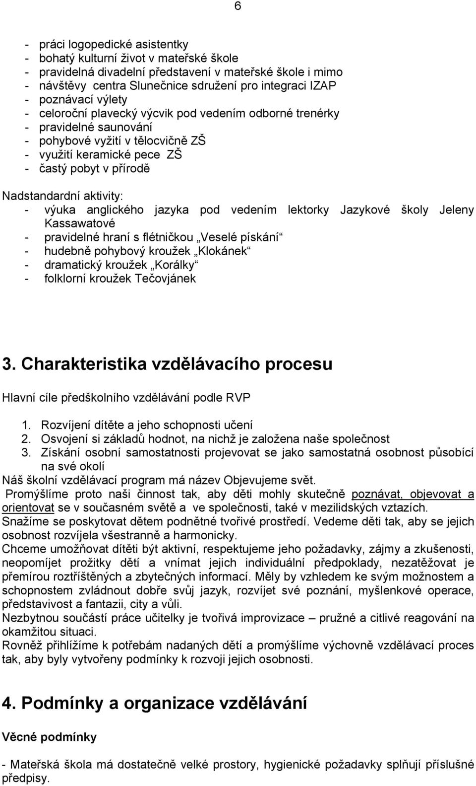 aktivity: - výuka anglického jazyka pod vedením lektorky Jazykové školy Jeleny Kassawatové - pravidelné hraní s flétničkou Veselé pískání - hudebně pohybový kroužek Klokánek - dramatický kroužek