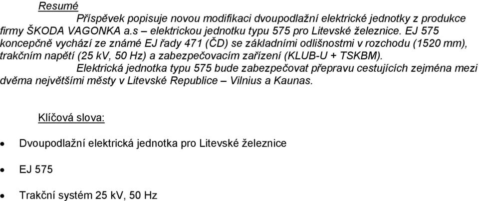 EJ 575 koncepčně vychází ze známé EJ řady 471 (ČD) se základními odlišnostmi v rozchodu (1520 mm), trakčním napětí (25 kv, 50 Hz) a zabezpečovacím