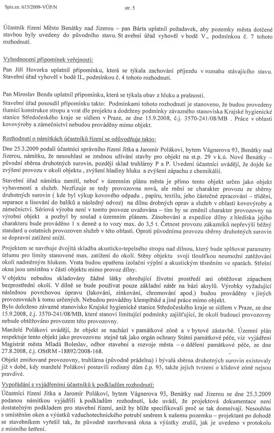 Vyhodnocení pripomínek vereinosti: Pan Jirí Hovorka uplatnil pripomínku, která se týkala zachování príjezdu v rozsahu stávajícího stavu. Stavební úrad vyhovel v bode II., podmínkou C.