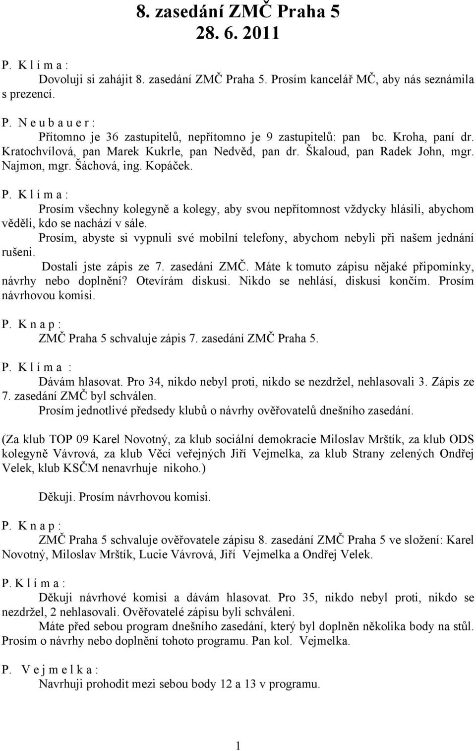 Prosím všechny kolegyně a kolegy, aby svou nepřítomnost vždycky hlásili, abychom věděli, kdo se nachází v sále. Prosím, abyste si vypnuli své mobilní telefony, abychom nebyli při našem jednání rušeni.