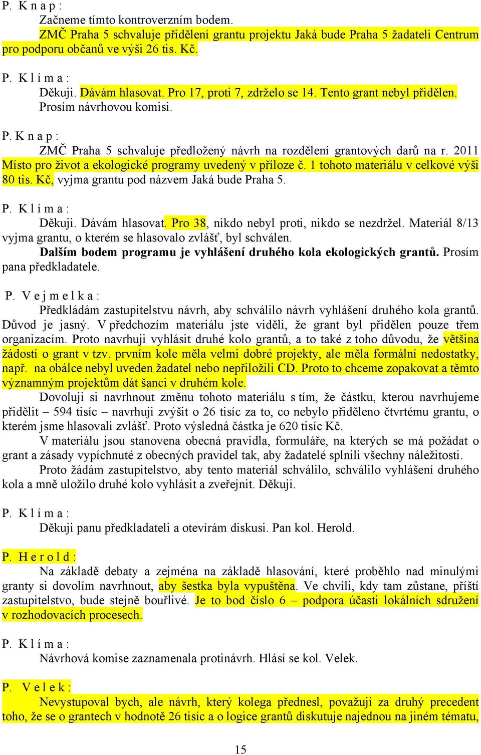 2011 Místo pro život a ekologické programy uvedený v příloze č. 1 tohoto materiálu v celkové výši 80 tis. Kč, vyjma grantu pod názvem Jaká bude Praha 5. Děkuji. Dávám hlasovat.