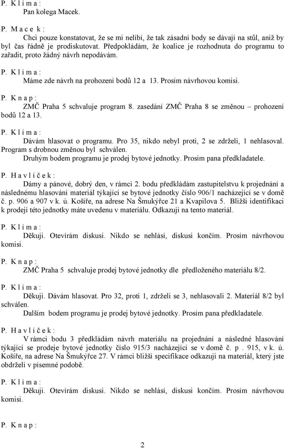 zasedání ZMČ Praha 8 se změnou prohození bodů 12 a 13. Dávám hlasovat o programu. Pro 35, nikdo nebyl proti, 2 se zdrželi, 1 nehlasoval. Program s drobnou změnou byl schválen.