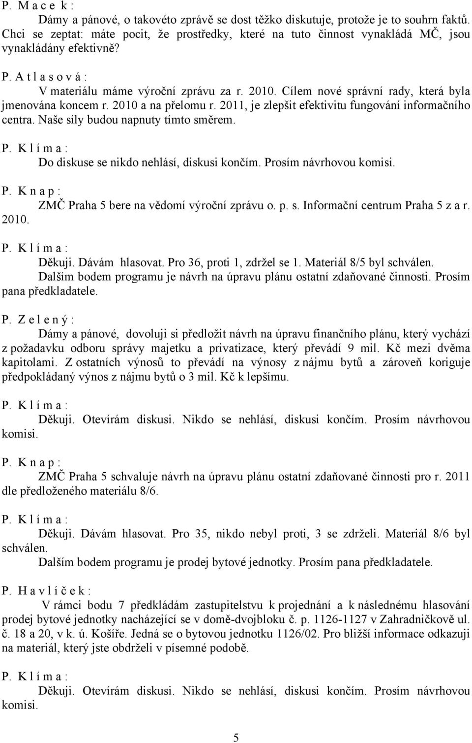 Cílem nové správní rady, která byla jmenována koncem r. 2010 a na přelomu r. 2011, je zlepšit efektivitu fungování informačního centra. Naše síly budou napnuty tímto směrem.