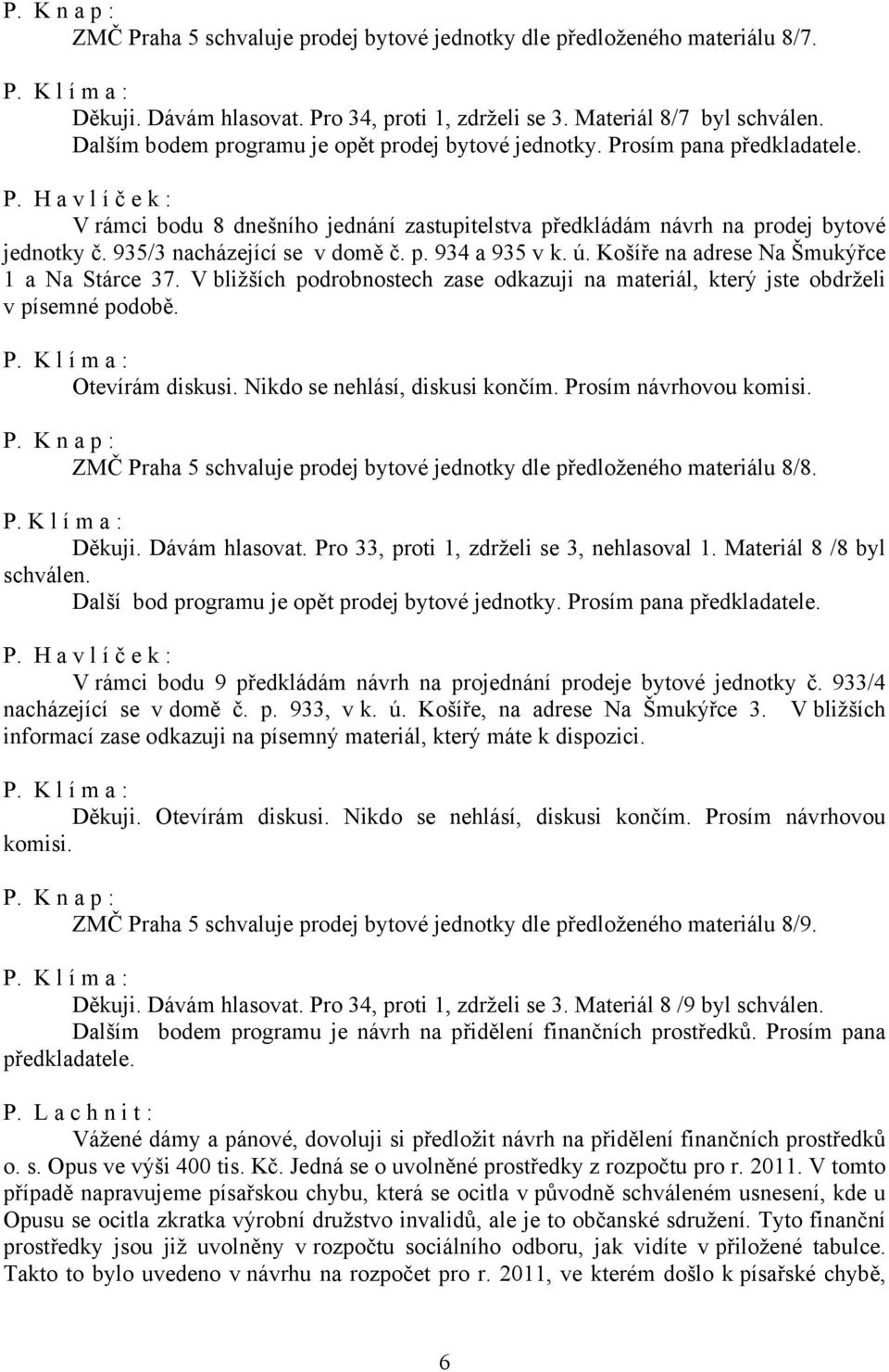 935/3 nacházející se v domě č. p. 934 a 935 v k. ú. Košíře na adrese Na Šmukýřce 1 a Na Stárce 37. V bližších podrobnostech zase odkazuji na materiál, který jste obdrželi v písemné podobě.