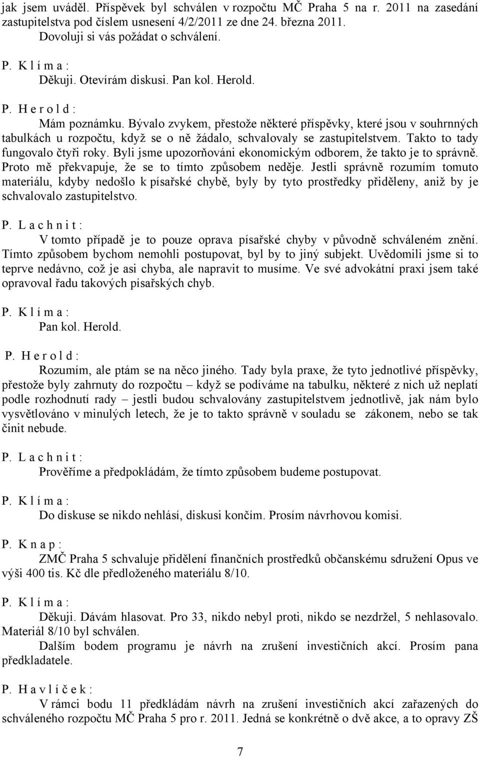 Bývalo zvykem, přestože některé příspěvky, které jsou v souhrnných tabulkách u rozpočtu, když se o ně žádalo, schvalovaly se zastupitelstvem. Takto to tady fungovalo čtyři roky.