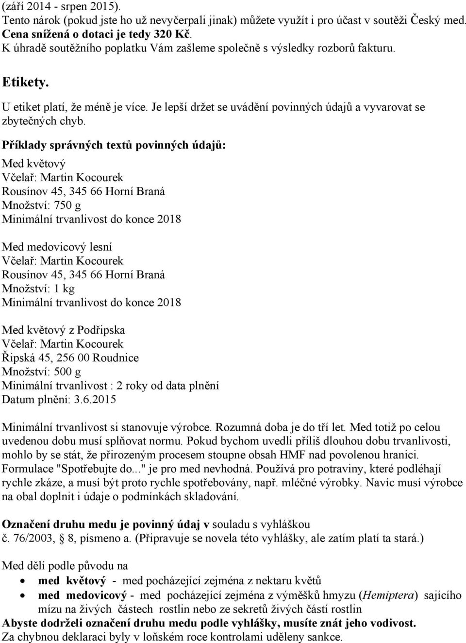 Příklady správných textů povinných údajů: Med květový Rousínov 45, 345 66 Horní Braná Množství: 750 g Minimální trvanlivost do konce 2018 Med medovicový lesní Rousínov 45, 345 66 Horní Braná