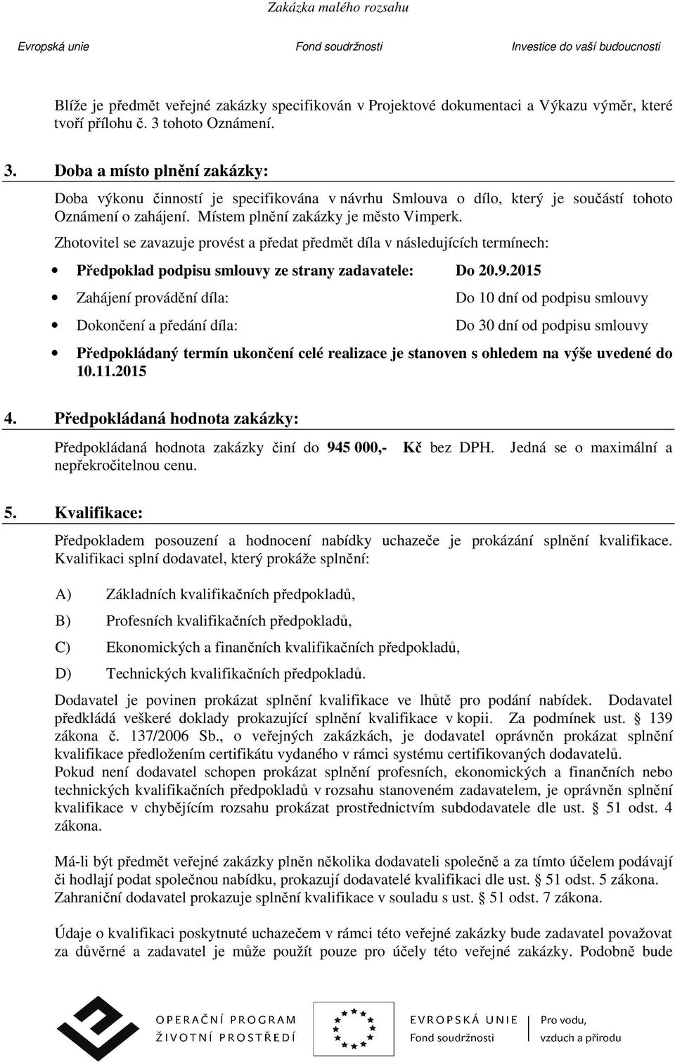 Zhotovitel se zavazuje provést a předat předmět díla v následujících termínech: Předpoklad podpisu smlouvy ze strany zadavatele: Do 20.9.