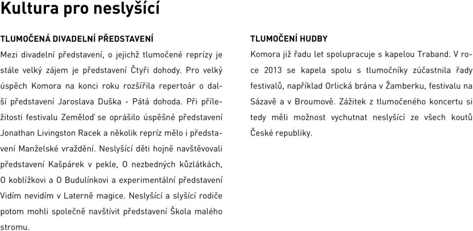 Při příležitosti festivalu Zeměloď se oprášilo úspěšné představení Jonathan Livingston Racek a několik repríz mělo i představení Manželské vraždění.