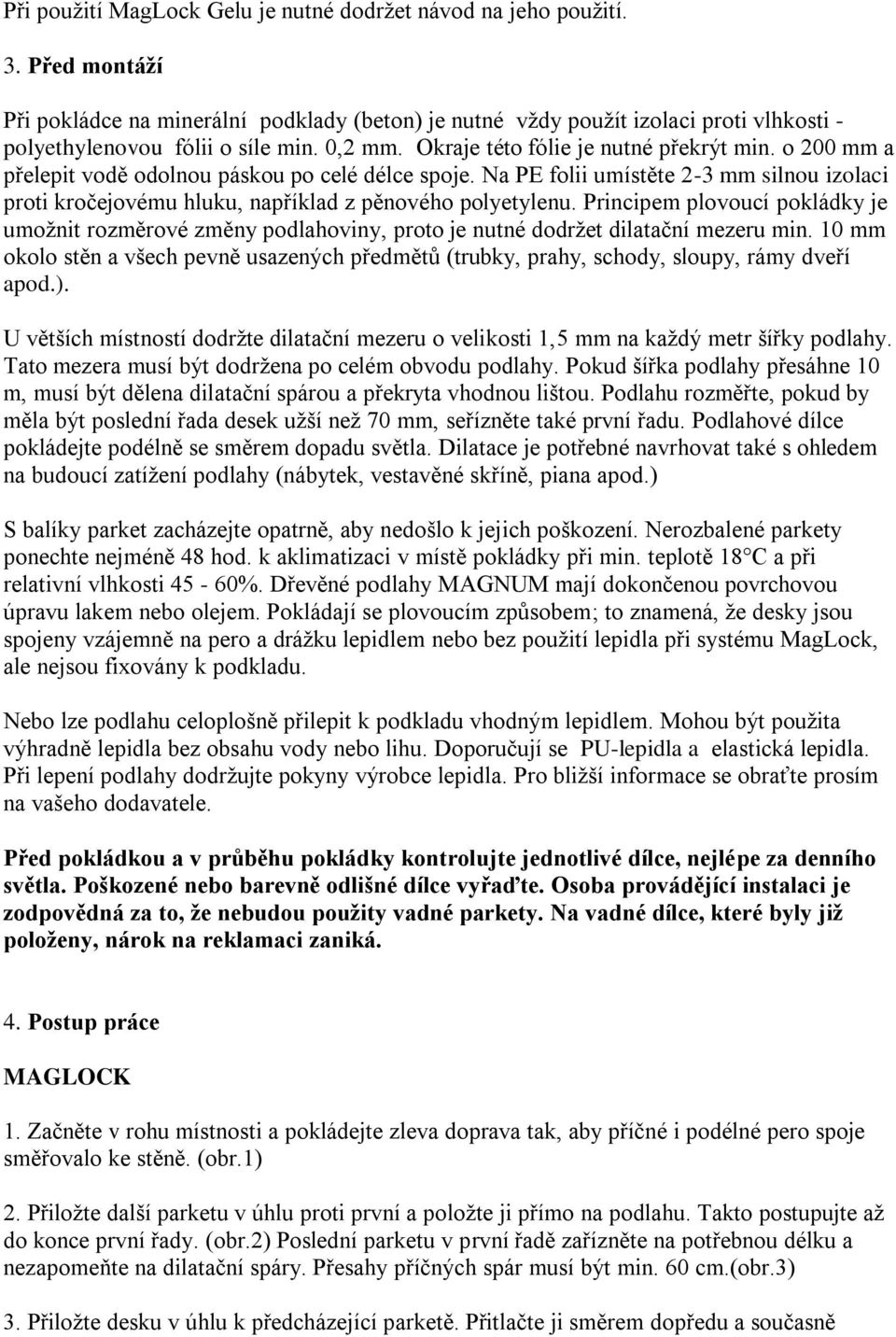 o 200 mm a přelepit vodě odolnou páskou po celé délce spoje. Na PE folii umístěte 2-3 mm silnou izolaci proti kročejovému hluku, například z pěnového polyetylenu.