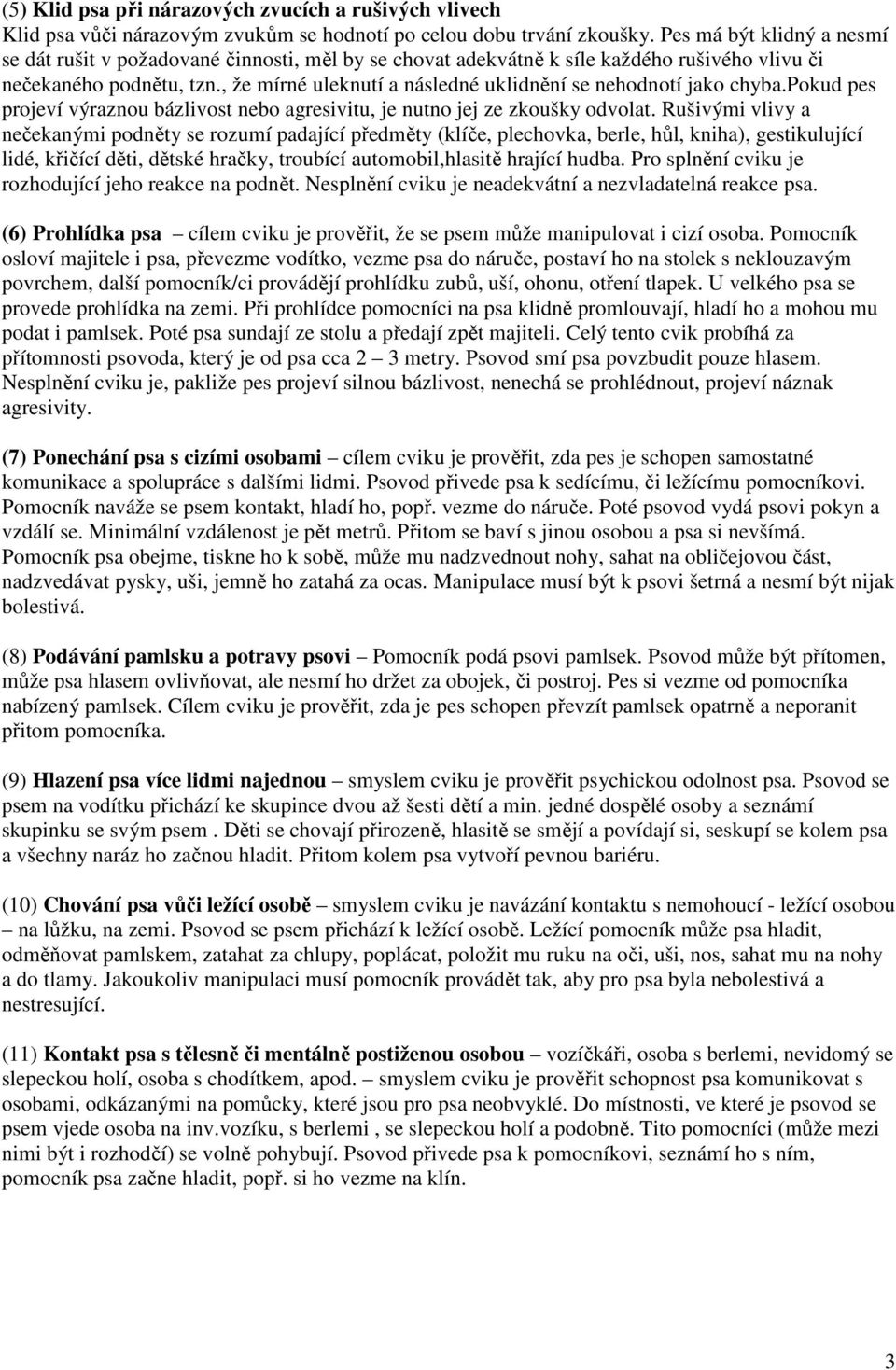 , že mírné uleknutí a následné uklidnění se nehodnotí jako chyba.pokud pes projeví výraznou bázlivost nebo agresivitu, je nutno jej ze zkoušky odvolat.