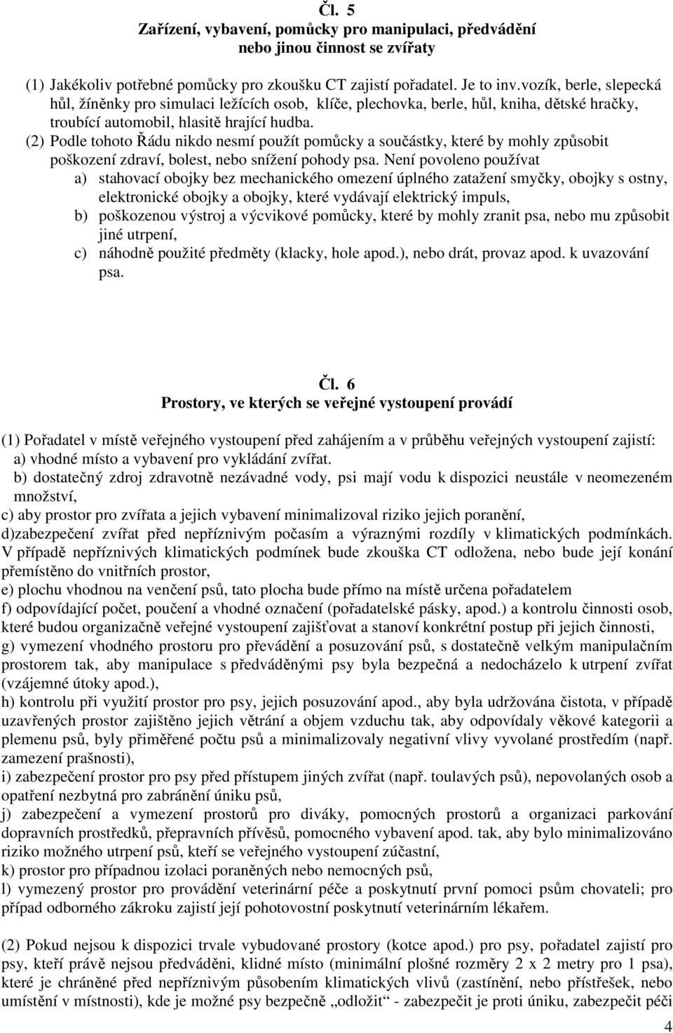 (2) Podle tohoto Řádu nikdo nesmí použít pomůcky a součástky, které by mohly způsobit poškození zdraví, bolest, nebo snížení pohody psa.