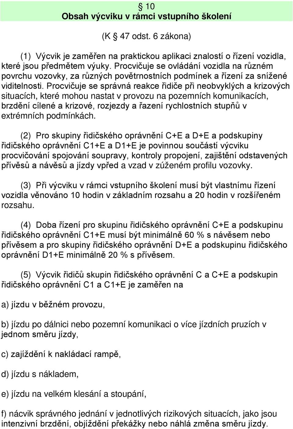 Procvičuje se správná reakce řidiče při neobvyklých a krizových situacích, které mohou nastat v provozu na pozemních komunikacích, brzdění cílené a krizové, rozjezdy a řazení rychlostních stupňů v